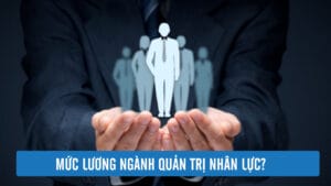 Mức Lương Ngành QUẢN TRỊ NHÂN LỰC Có Thực Sự CAO?